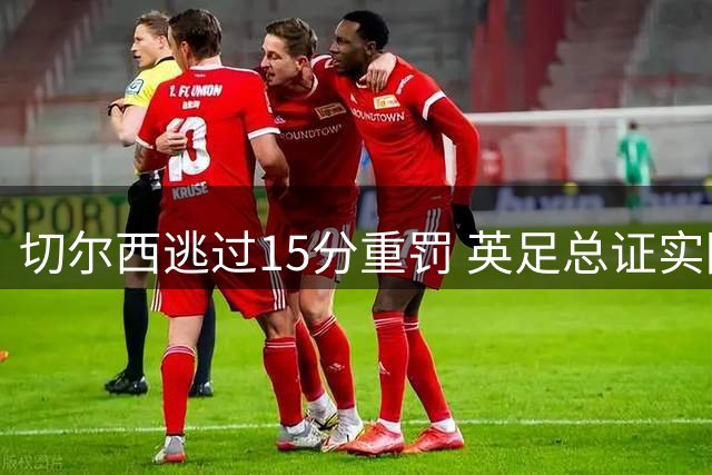 切尔西逃过15分重罚 英足总证实降级危机曾迫在眉睫