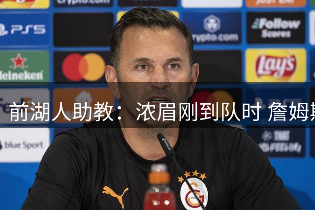 前湖人助教：浓眉刚到队时 詹姆斯对他说跟我一起训练得起早一点