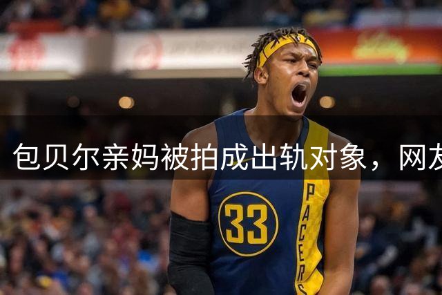 包贝尔亲妈被拍成出轨对象，网友：这误会太离谱