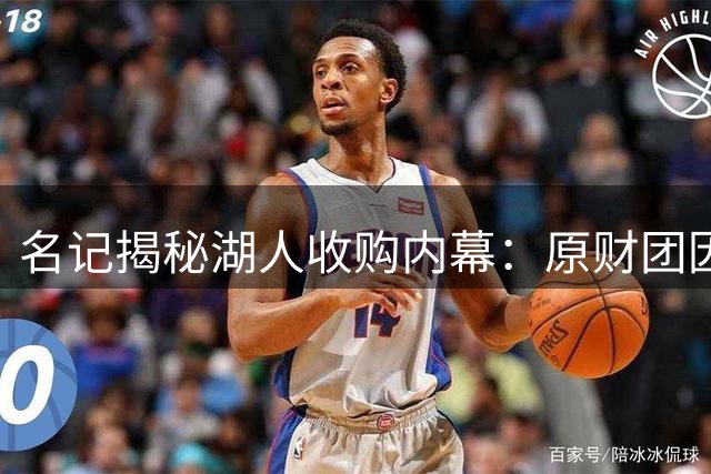 名记揭秘湖人收购内幕：原财团因拉斯维加斯项目成本过高转向紫金军团