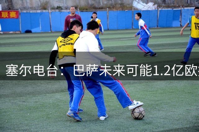 塞尔电台：巴萨未来可能1.2亿欧报价小蜘蛛 今夏不打算清洗阵容