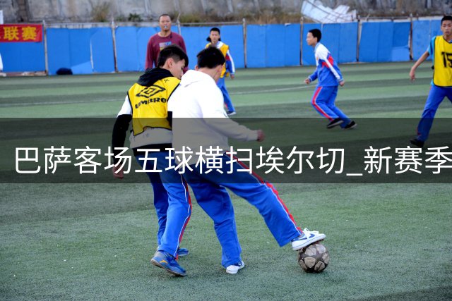 巴萨客场五球横扫埃尔切 新赛季西甲强势开局