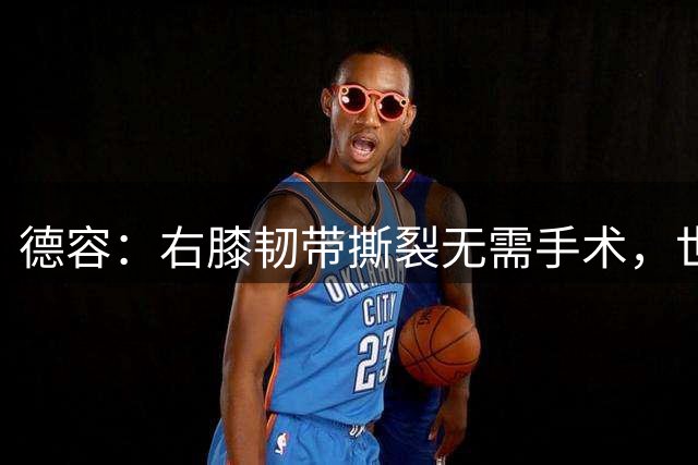 德容：右膝韧带撕裂无需手术，世界杯期间带伤出战