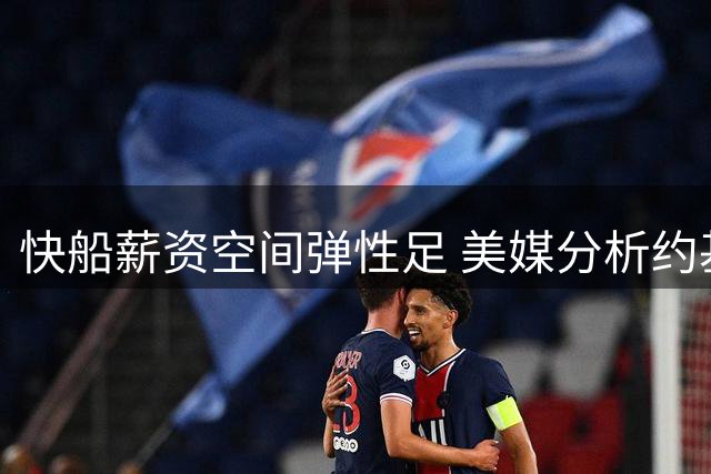 快船薪资空间弹性足 美媒分析约基奇潜在加盟路径