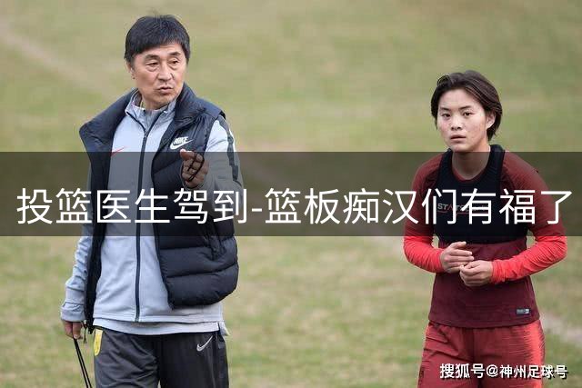 投篮医生驾到-篮板痴汉们有福了