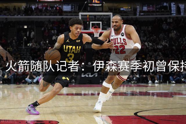 火箭随队记者：伊森赛季初曾保持数月高效三分表现