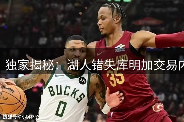 独家揭秘：湖人错失库明加交易内幕 薪资空间成关键阻碍