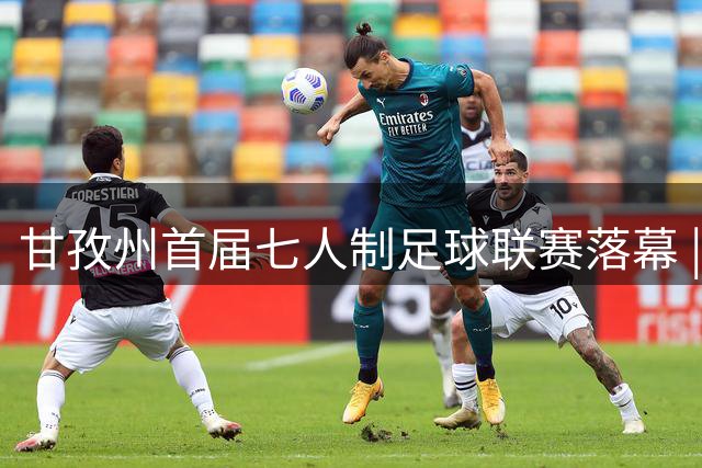 甘孜州首届七人制足球联赛落幕 | 甘孜格萨之翼连扳三球逆转夺冠！
