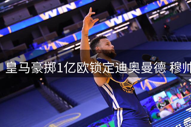 皇马豪掷1亿欧锁定迪奥曼德 穆帅回归+5大强援加盟再造银河战舰