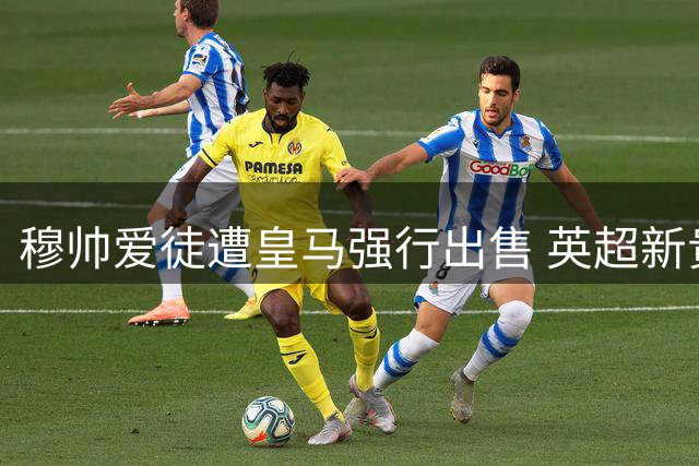 穆帅爱徒遭皇马强行出售 英超新贵火速锁定天才射手