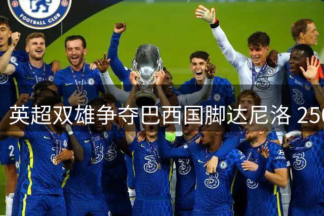 英超双雄争夺巴西国脚达尼洛 2500万镑标价引发转会拉锯战