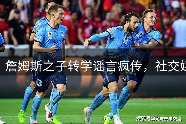 詹姆斯之子转学谣言疯传，社交媒体恶作剧引发轩然大波