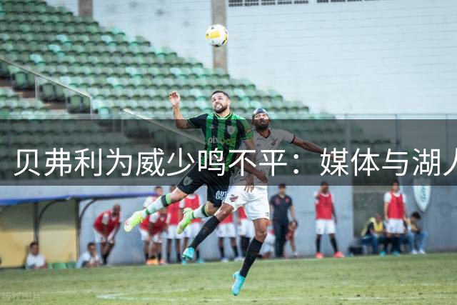 贝弗利为威少鸣不平：媒体与湖人扼杀传奇后卫的职业生涯