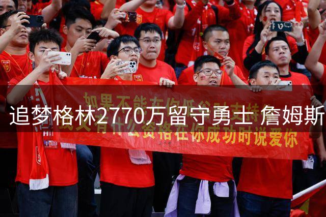 追梦格林2770万留守勇士 詹姆斯争夺战失利后金州何去何从？