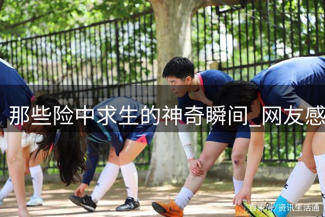 那些险中求生的神奇瞬间 网友感叹祸福只在一线间