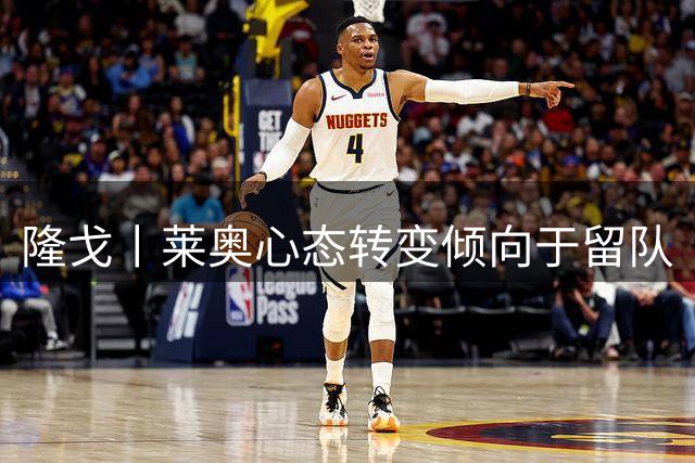 隆戈丨莱奥心态转变倾向于留队