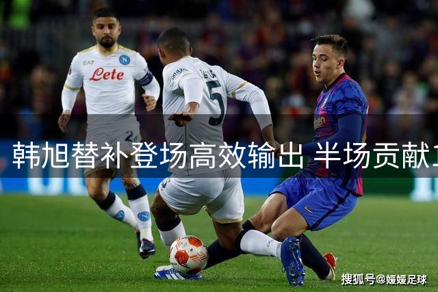 韩旭替补登场高效输出 半场贡献10分领跑全队