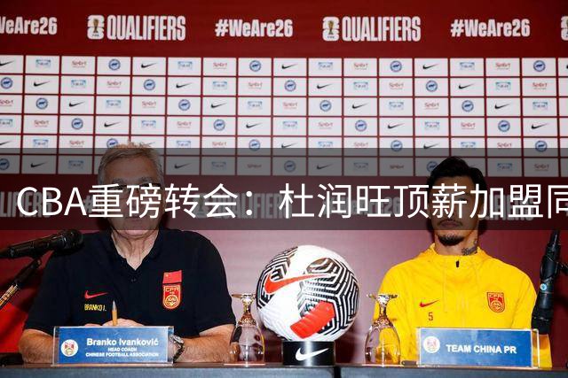 CBA重磅转会：杜润旺顶薪加盟同曦 宏远力保徐杰拒换林葳